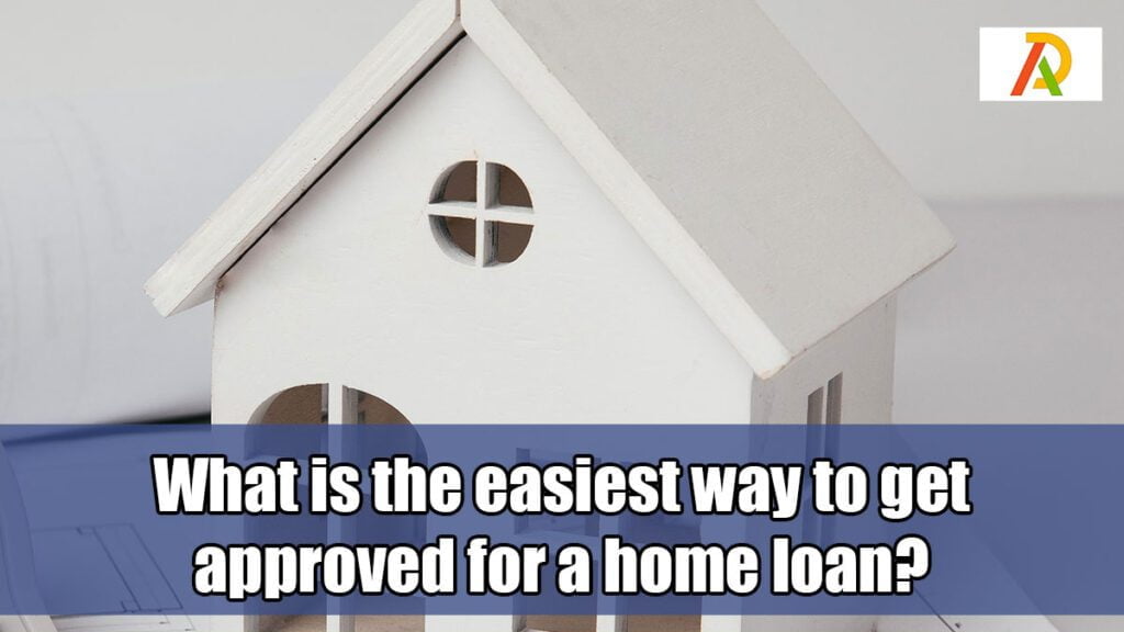 What-is-the-easiest-way-to-get-approved-for-a-home-loan