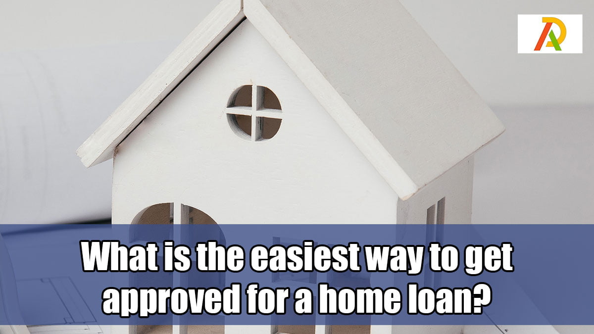 What-is-the-easiest-way-to-get-approved-for-a-home-loan