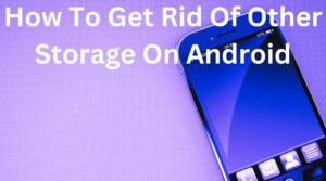 How-To-Get-Rid-Of-Other-Storage-On-Android