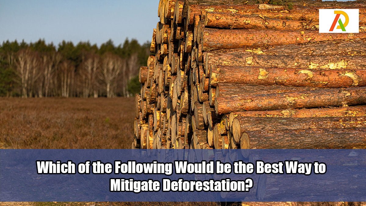 Which-of-the-Following-Would-be-the-Best-Way-to-Mitigate-Deforestation