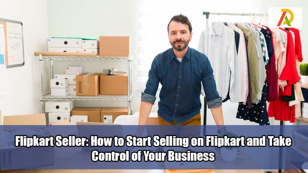 Flipkart-Seller-How-to-Start-Selling-on-Flipkart-and-Take-Control-of-Your-Business